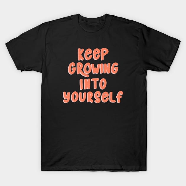 Keep Growing Into Yourself T-Shirt by Designed-by-bix